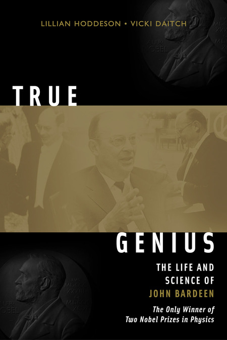 Cover: True Genius: The Life and Science of John Bardeen: The Only Winner of Two Nobel Prizes in Physics