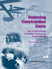 Reducing Construction Costs: Uses of Best Dispute Resolution Practices by Project Owners: Proceedings Report