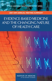 Evidence-Based Medicine and the Changing Nature of Health Care: 2007 IOM Annual Meeting Summary