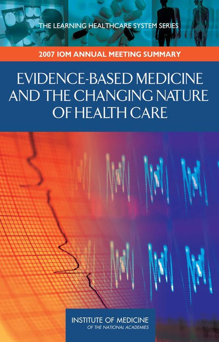 Cover: Evidence-Based Medicine and the Changing Nature of Health Care: 2007 IOM Annual Meeting Summary