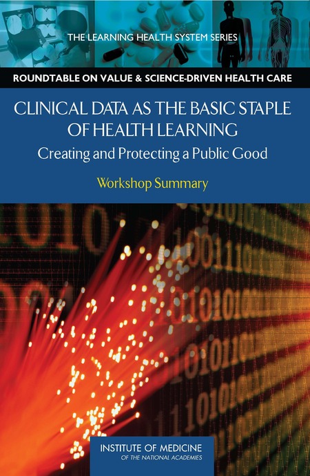 Clinical Data as the Basic Staple of Health Learning: Creating and Protecting a Public Good: Workshop Summary