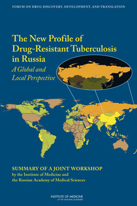 The New Profile of Drug-Resistant Tuberculosis in Russia: A Global and Local Perspective: Summary of a Joint Workshop by the Institute of Medicine and the Russian Academy of Medical Science