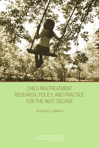 Child Maltreatment Research, Policy, and Practice for the Next Decade: Workshop Summary