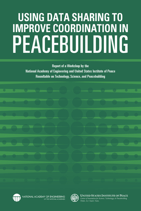 Using Data Sharing to Improve Coordination in Peacebuilding: Report of a Workshop by the National Academy of Engineering and United States Institute of Peace: Roundtable on Technology, Science, and Peacebuilding