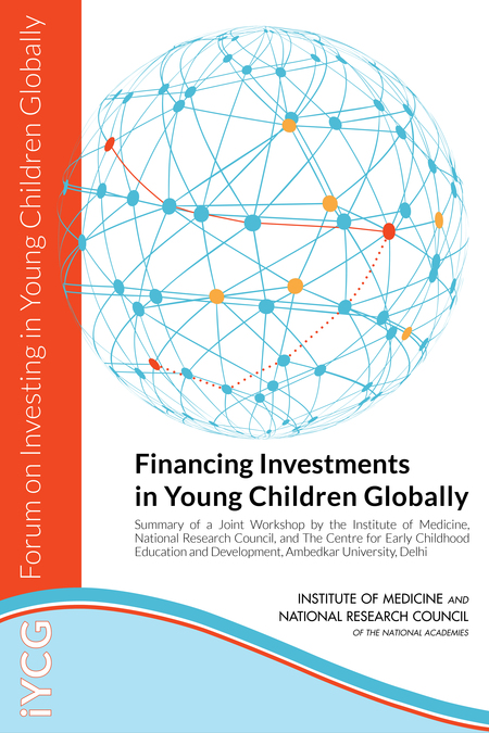 Financing Investments in Young Children Globally: Summary of a Joint Workshop by the Institute of Medicine, National Research Council, and The Centre for Early Childhood Education and Development, Ambedkar University, Delhi