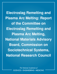 Electroslag Remelting and Plasma Arc Melting: Report of the Committee on Electroslag Remelting and Plasma Arc Melting, National Materials Advisory Board, Commission on Sociotechnical Systems, National Research Council