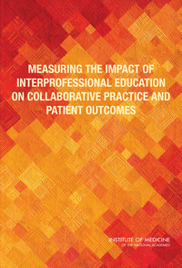 Measuring the Impact of Interprofessional Education on Collaborative Practice and Patient Outcomes
