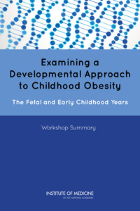 Examining a Developmental Approach to Childhood Obesity: The Fetal and Early Childhood Years: Workshop Summary
