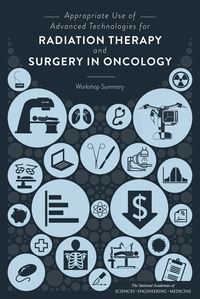 Appropriate Use of Advanced Technologies for Radiation Therapy and Surgery in Oncology: Workshop Summary