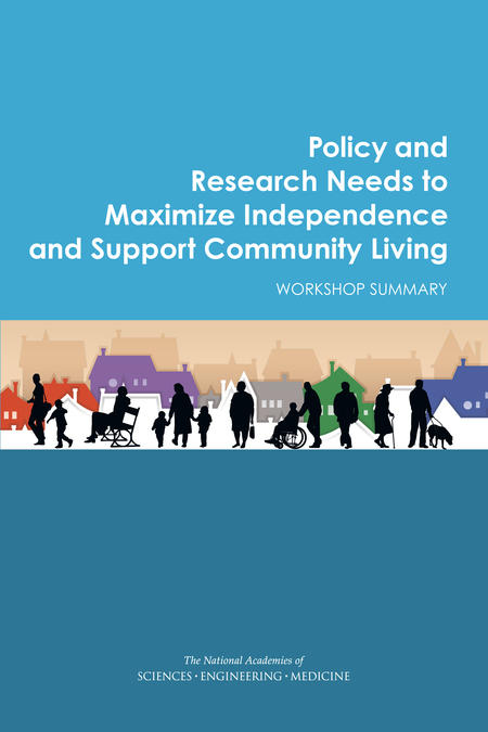 Policy and Research Needs to Maximize Independence and Support Community Living: Workshop Summary