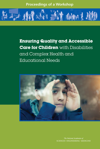 Ensuring Quality and Accessible Care for Children with Disabilities and Complex Health and Educational Needs: Proceedings of a Workshop