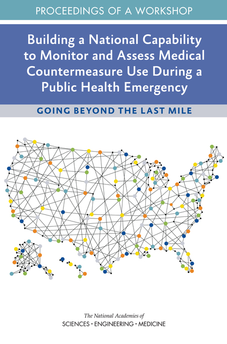 Building a National Capability to Monitor and Assess Medical Countermeasure Use During a Public Health Emergency: Going Beyond the Last Mile: Proceedings of a Workshop