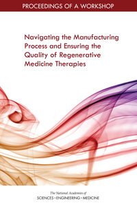 Navigating the Manufacturing Process and Ensuring the Quality of Regenerative Medicine Therapies: Proceedings of a Workshop