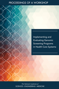 Implementing and Evaluating Genomic Screening Programs in Health Care Systems: Proceedings of a Workshop