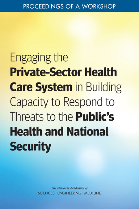 Engaging the Private-Sector Health Care System in Building Capacity to Respond to Threats to the Public's Health and National Security: Proceedings of a Workshop