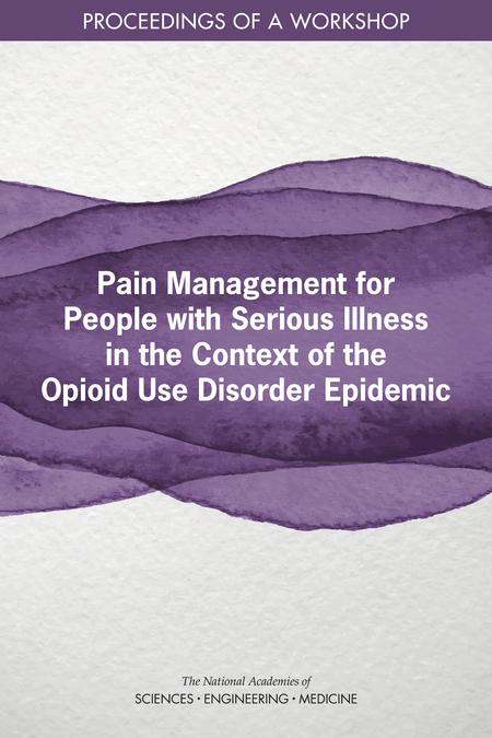 Pain Management for People with Serious Illness in the Context of the Opioid Use Disorder Epidemic: Proceedings of a Workshop