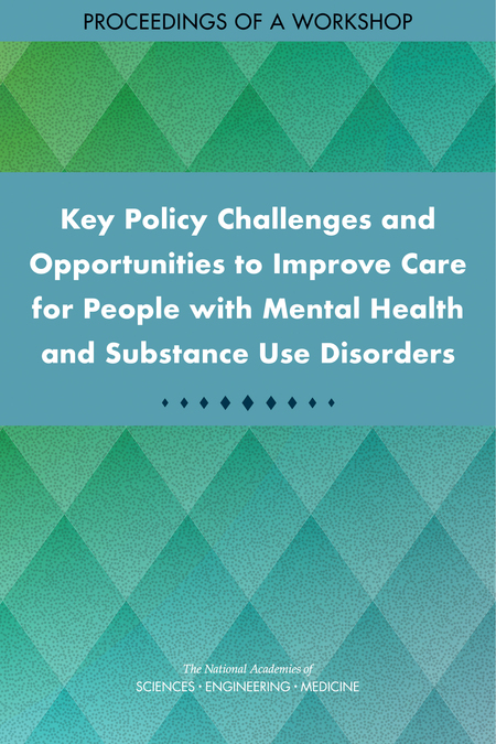 Key Policy Challenges and Opportunities to Improve Care for People with Mental Health and Substance Use Disorders: Proceedings of a Workshop