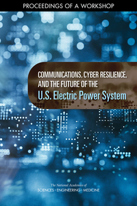Communications, Cyber Resilience, and the Future of the U.S. Electric Power System: Proceedings of a Workshop