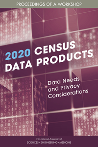 2020 Census Data Products: Data Needs and Privacy Considerations: Proceedings of a Workshop