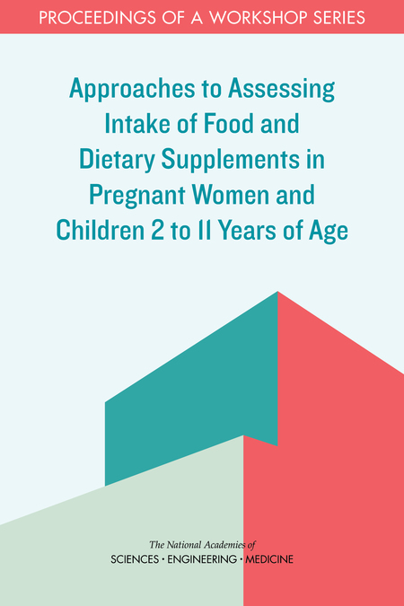 Approaches to Assessing Intake of Food and Dietary Supplements in Pregnant Women and Children 2 to 11 Years of Age: Proceedings of a Workshop Series