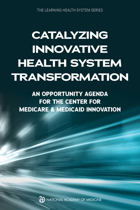 Catalyzing Innovative Health System Transformation: An Opportunity Agenda for the Center for Medicare & Medicaid Innovation