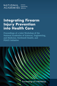 Integrating Firearm Injury Prevention into Health Care: Proceedings of a Joint Workshop of the National Academies of Sciences, Engineering, and Medicine; Northwell Health; and PEACE Initiative