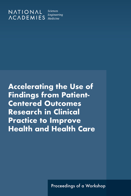 Accelerating the Use of Findings from Patient-Centered Outcomes Research in Clinical Practice to Improve Health and Health Care: Proceedings of a Workshop Series