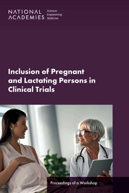 Inclusion of Pregnant and Lactating Persons in Clinical Trials: Proceedings of a Workshop