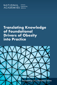 Translating Knowledge of Foundational Drivers of Obesity into Practice: Proceedings of a Workshop Series