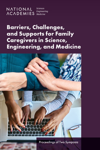 Barriers, Challenges, and Supports for Family Caregivers in Science, Engineering, and Medicine: Proceedings of Two Symposia