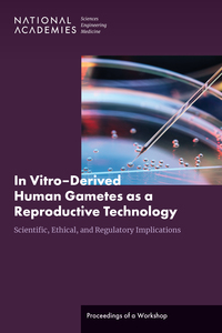 In Vitro–Derived Human Gametes as a Reproductive Technology: Scientific, Ethical, and Regulatory Implications: Proceedings of a Workshop