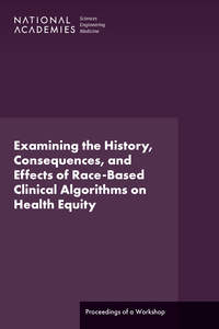 Examining the History, Consequences, and Effects of Race-Based Clinical Algorithms on Health Equity: Proceedings of a Workshop