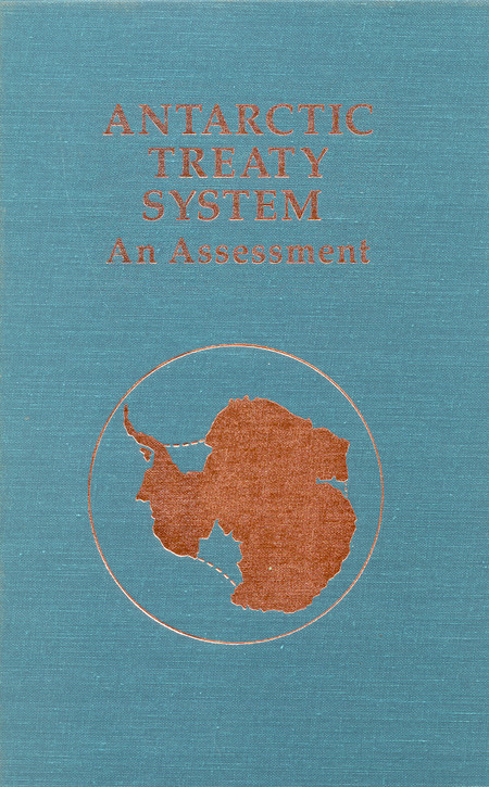 Antarctic Treaty System: An Assessment: Proceedings of a Workshop Held at Beardmore South Field Camp, Antarctica, January 7-13, 1985