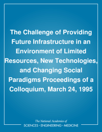 The Challenge of Providing Future Infrastructure in an Environment of Limited Resources, New Technologies, and Changing Social Paradigms: Proceedings of a Colloquium, March 24, 1995