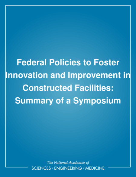 Federal Policies to Foster Innovation and Improvement in Constructed Facilities: Summary of a Symposium