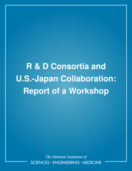 R & D Consortia and U.S.-Japan Collaboration: Report of a Workshop