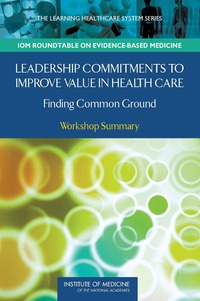 Leadership Commitments to Improve Value in Health Care: Finding Common Ground: Workshop Summary