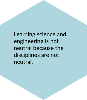 Learning science and engineering is not neutral because the disciplines are not neutral.